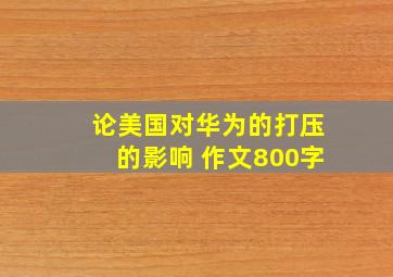 论美国对华为的打压的影响 作文800字